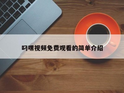叼嘿视频免费观看的简单介绍