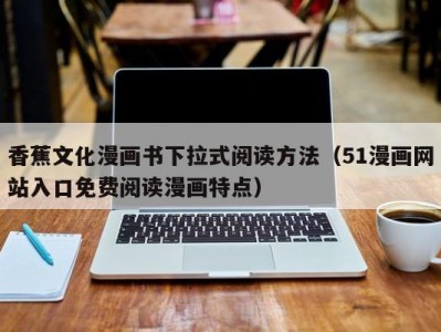 香蕉文化漫画书下拉式阅读方法（51漫画网站入口免费阅读漫画特点）