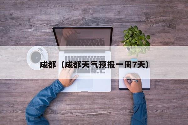 成都（成都天气预报一周7天）