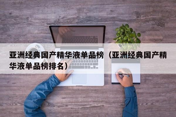 亚洲经典国产精华液单品榜（亚洲经典国产精华液单品榜排名）