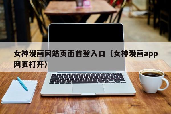 女神漫画网站页面首登入口（女神漫画app网页打开）