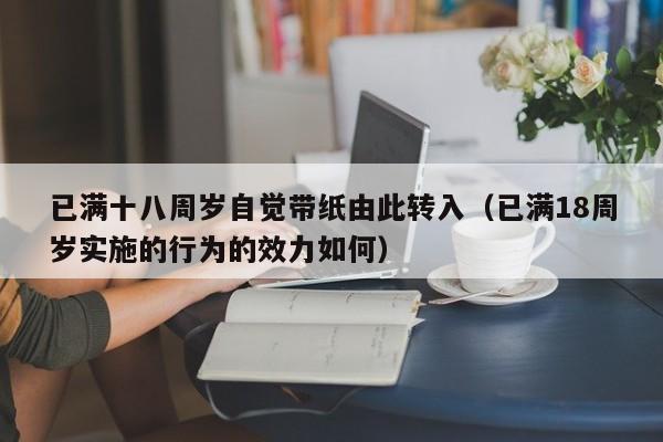 已满十八周岁自觉带纸由此转入（已满18周岁实施的行为的效力如何）
