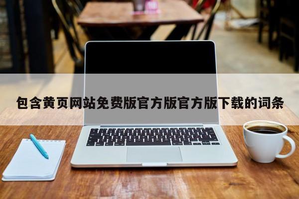 包含黄页网站免费版官方版官方版下载的词条