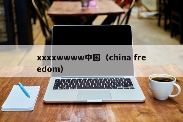 xxxxwwww中国（china freedom）