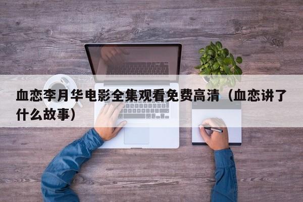 血恋李月华电影全集观看免费高清（血恋讲了什么故事）