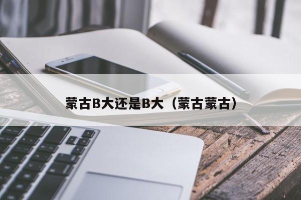 蒙古B大还是B大（蒙古蒙古）