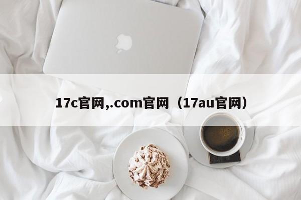 17c官网,.com官网（17au官网）