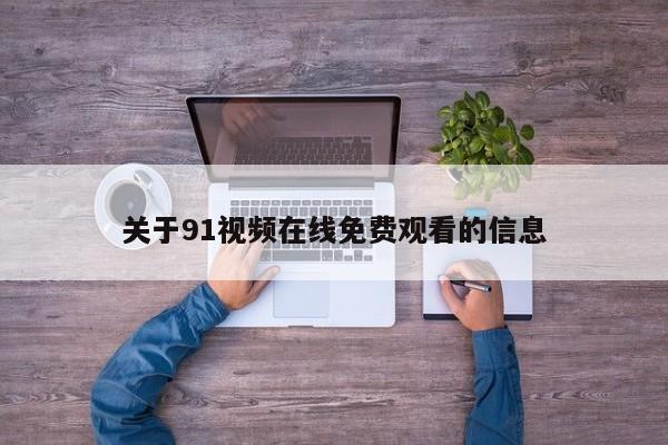 关于91视频在线免费观看的信息