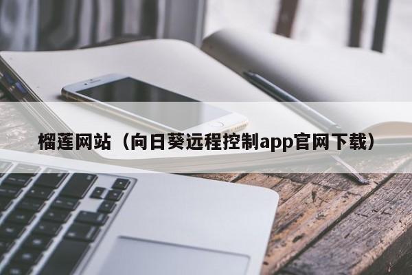 榴莲网站（向日葵远程控制app官网下载）