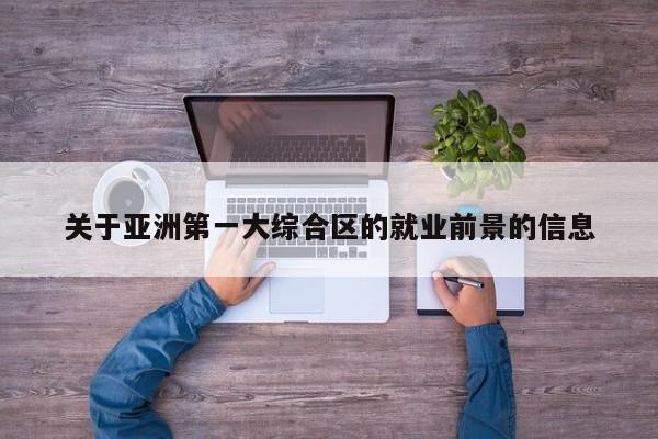 关于亚洲第一大综合区的就业前景的信息