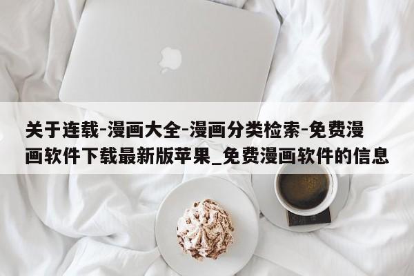关于连载-漫画大全-漫画分类检索-免费漫画软件下载最新版苹果_免费漫画软件的信息