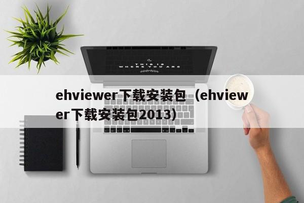 ehviewer下载安装包（ehviewer下载安装包2013）
