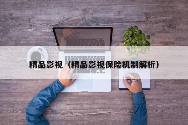 精品影视（精品影视保险机制解析）