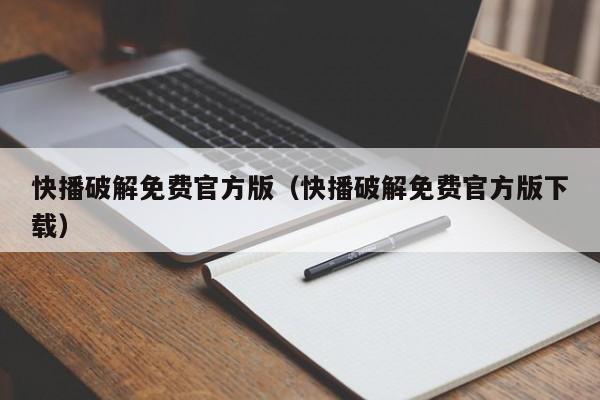 快播破解免费官方版（快播破解免费官方版下载）