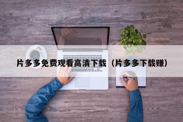 片多多免费观看高清下载（片多多下载赚）