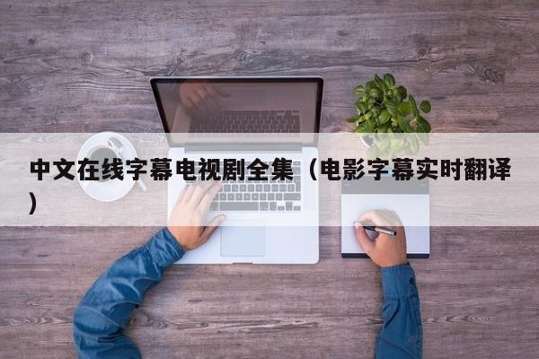 中文在线字幕电视剧全集（电影字幕实时翻译）