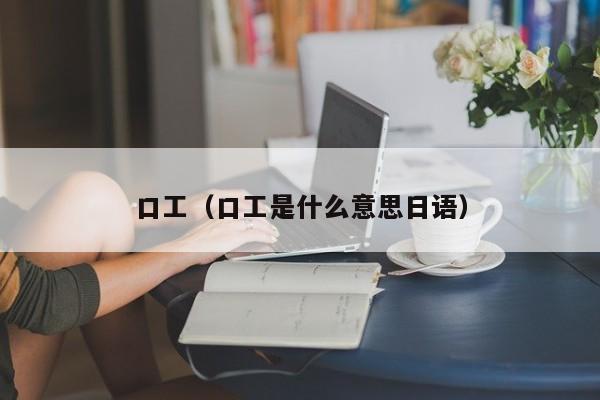 口工（口工是什么意思日语）