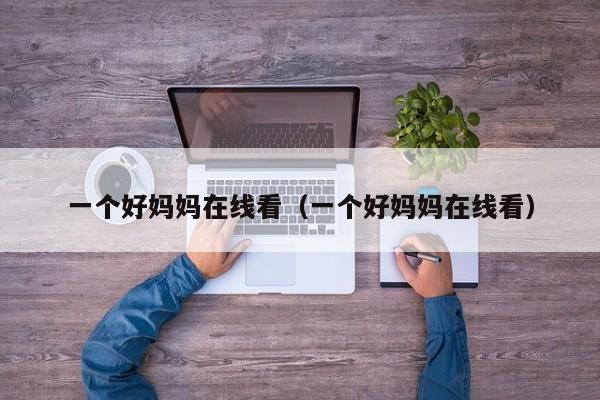 一个好妈妈在线看（一个好妈妈在线看）