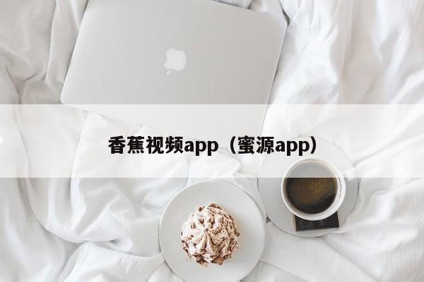 香蕉视频app（蜜源app）