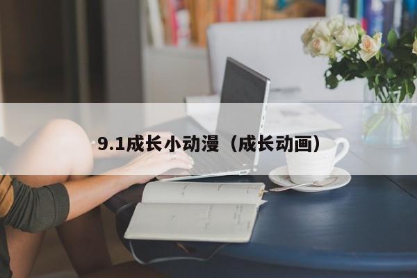 9.1成长小动漫（成长动画）