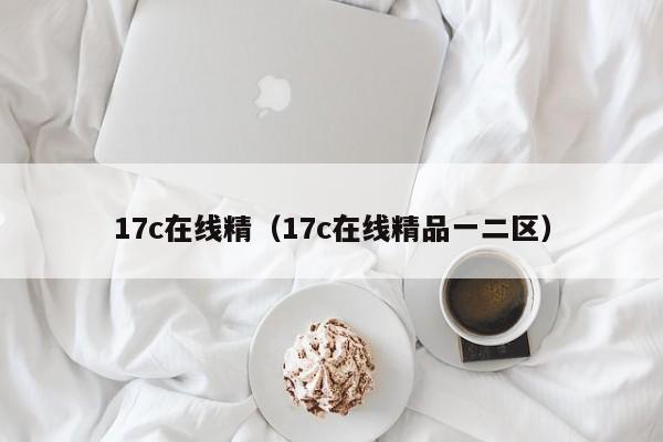 17c在线精（17c在线精品一二区）