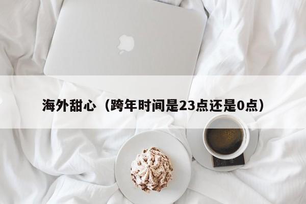 海外甜心（跨年时间是23点还是0点）
