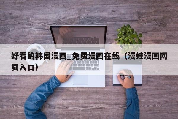 好看的韩国漫画_免费漫画在线（漫蛙漫画网页入口）