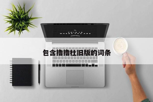 包含撸撸杜旧版的词条