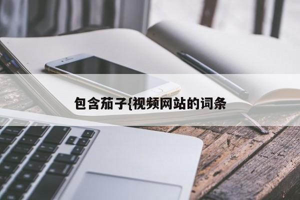 包含茄子{视频网站的词条