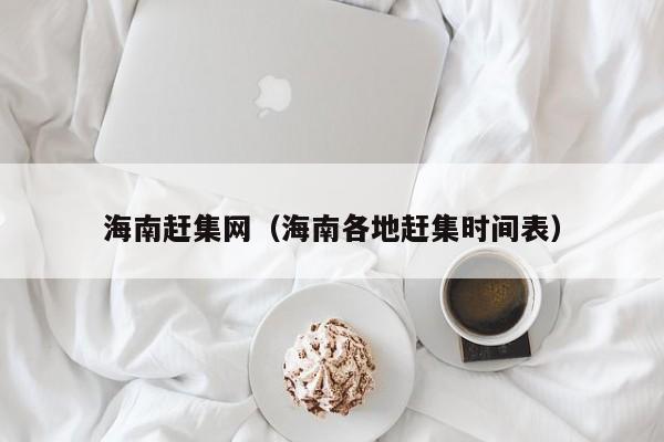 海南赶集网（海南各地赶集时间表）