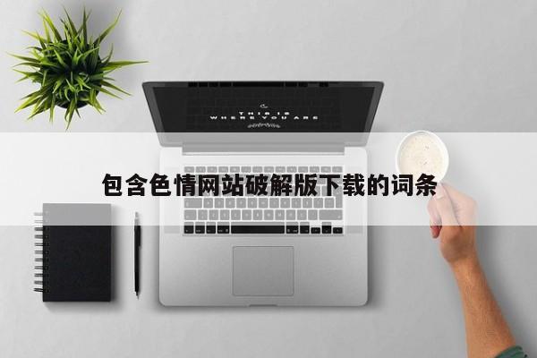 包含色情网站破解版下载的词条