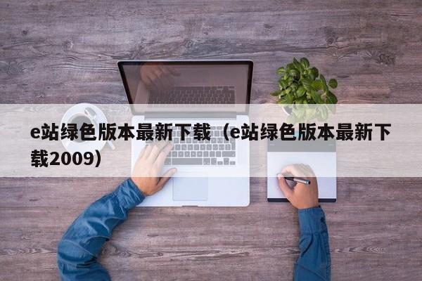 e站绿色版本最新下载（e站绿色版本最新下载2009）