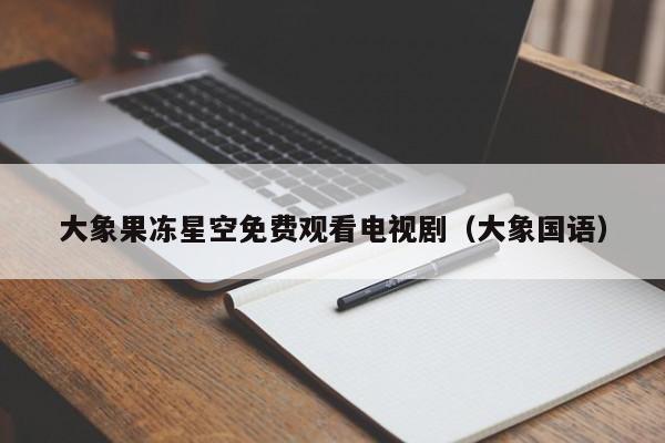 大象果冻星空免费观看电视剧（大象国语）