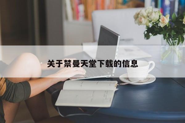 关于禁曼天堂下载的信息