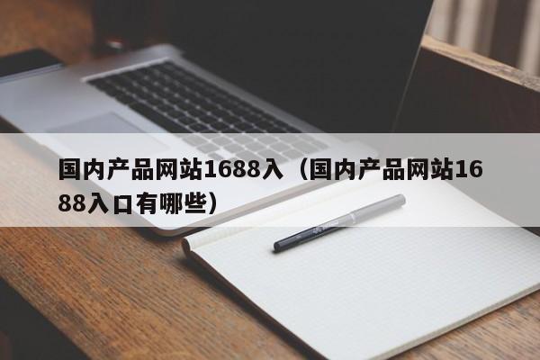 国内产品网站1688入（国内产品网站1688入口有哪些）