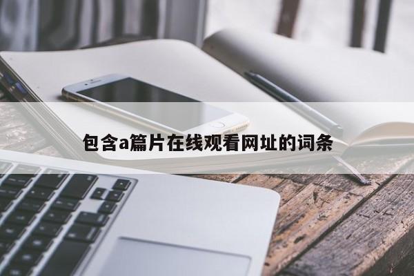 包含a篇片在线观看网址的词条
