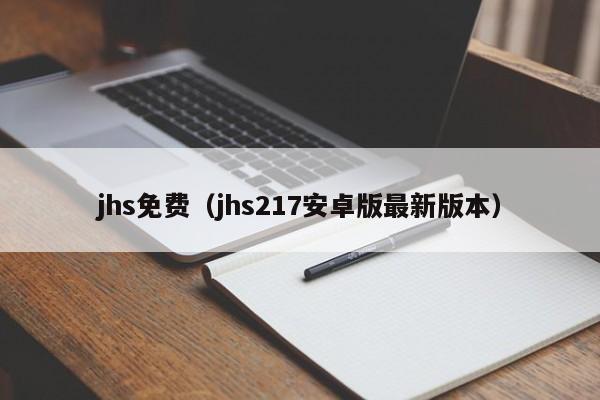 jhs免费（jhs217安卓版最新版本）