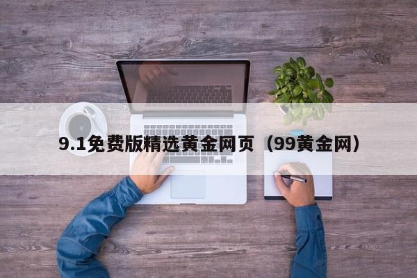 9.1免费版精选黄金网页（99黄金网）