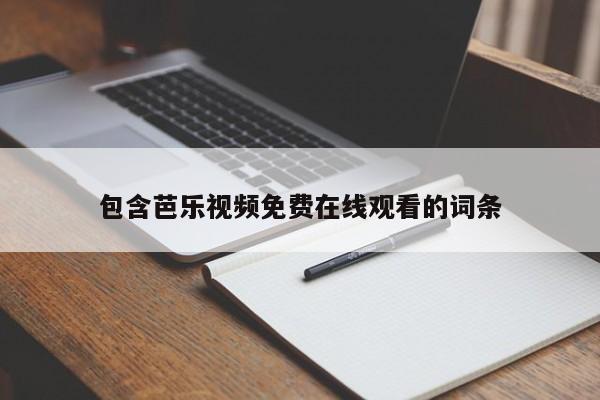 包含芭乐视频免费在线观看的词条