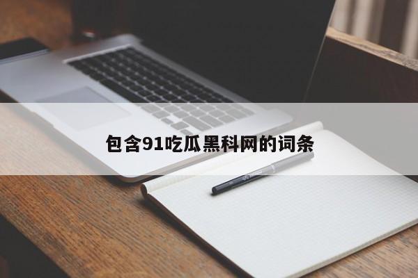 包含91吃瓜黑科网的词条