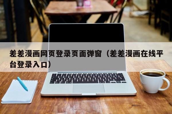 差差漫画网页登录页面弹窗（差差漫画在线平台登录入口）