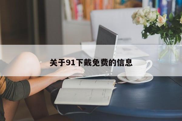 关于91下戴免费的信息