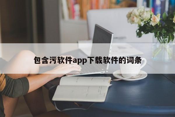 包含污软件app下载软件的词条