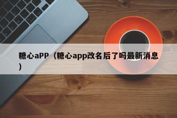 糖心aPP（糖心app改名后了吗最新消息）