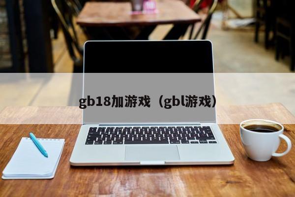 gb18加游戏（gbl游戏）