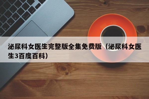 泌尿科女医生完整版全集免费版（泌尿科女医生3百度百科）