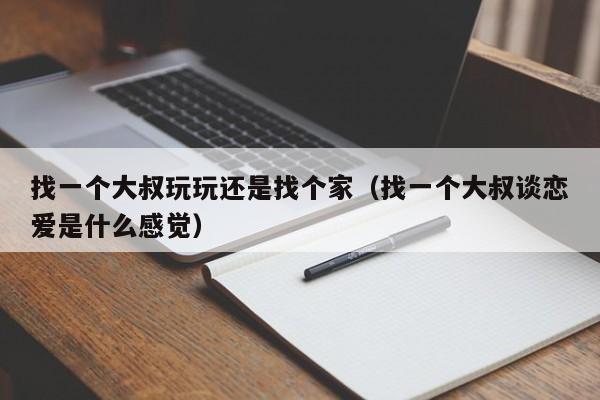 找一个大叔玩玩还是找个家(找一个大叔谈恋爱是什么感觉)