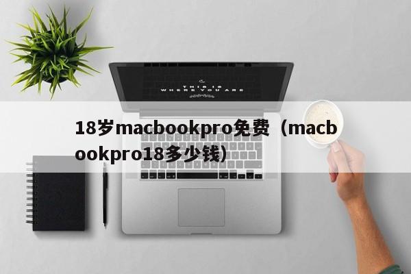 18岁macbookpro免费(macbookpro18多少钱)