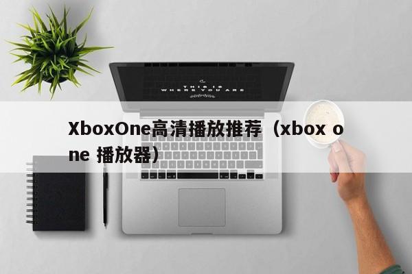XboxOne高清播放推荐（xbox one 播放器）