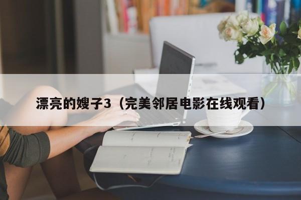 漂亮的嫂子3(完美邻居电影在线观看)